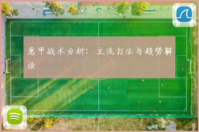 意甲战术分析:主流打法与趋势解读