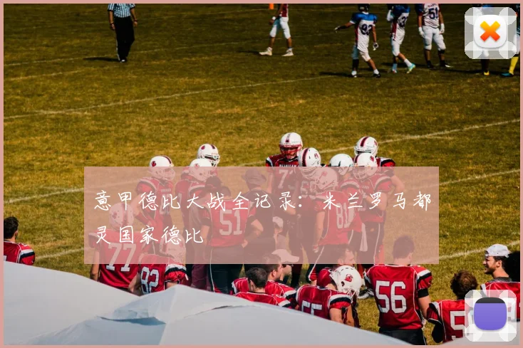 意甲德比大战全记录:米兰罗马都灵国家德比