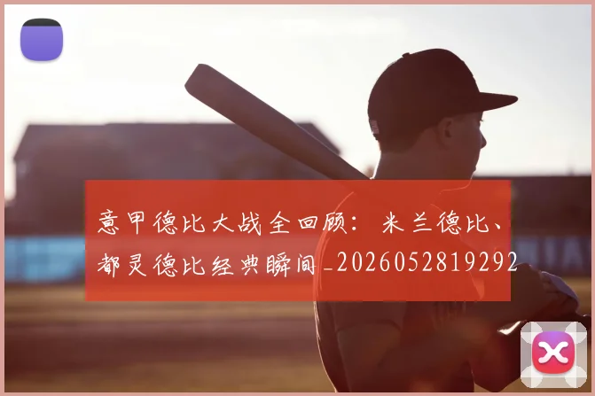 意甲德比大战全回顾:米兰德比、都灵德比经典瞬间_20260528192922